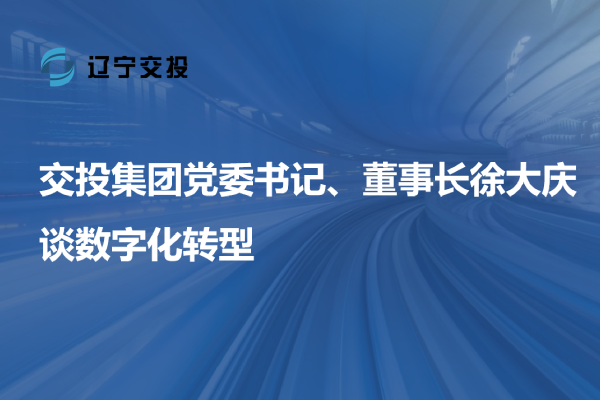 交投集團(tuán)黨委書記、董事長(zhǎng)徐大慶談數(shù)字...